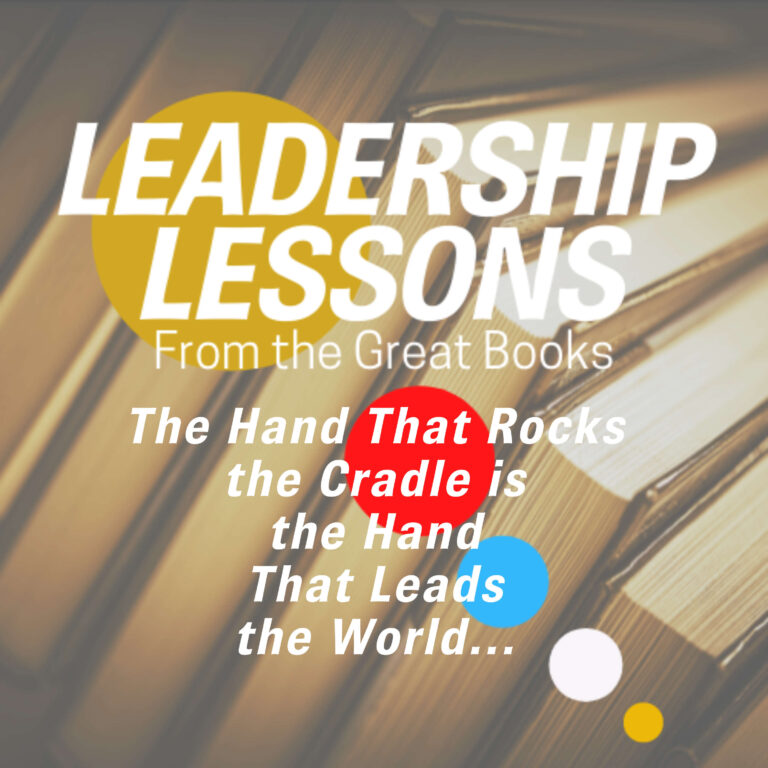 Leadership Lessons From The Great Books #60 – The Hand That Rocks the Cradle is the Hand That Leads the World…